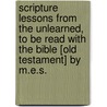 Scripture Lessons From The Unlearned, To Be Read With The Bible [Old Testament] By M.E.S. by Mary E. Simpson
