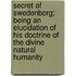 Secret Of Swedenborg; Being An Elucidation Of His Doctrine Of The Divine Natural Humanity