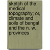 Sketch Of The Medical Topography; Or, Climate And Soils Of Bengal And The N. W. Provinces by John Mclean