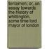 Tentamen; Or, An Essay Towards The History Of Whittington, Some Time Lord Mayor Of London