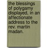 The Blessings Of Polygamy Displayed, In An Affectionate Address To The Rev. Martin Madan. by Sir Richard Hill