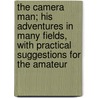 The Camera Man; His Adventures In Many Fields, With Practical Suggestions For The Amateur by Francis Arnold Collins