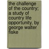 The Challenge Of The Country; A Study Of Country Life Opportunity, By George Walter Fiske door George Walter Fiske