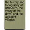 The History And Topography Of Ashbourn, The Valley Of The Dove, And The Adjacent Villages by Unknown Author