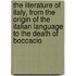 The Literature of Italy, from the Origin of the Italian Language to the Death of Boccacio