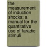 The Measurement Of Induction Shocks; A Manual For The Quantitative Use Of Faradic Stimuli by Ernest Gale Martin