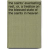The Saints' Everlasting Rest, Or, A Treatise On The Blessed State Of The Saints In Heaven door Richard Baxter