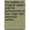 The Tradition Of Magical Realism And The Achievement Of Four Major Latin American Writers door Raphael Comprone