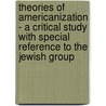 Theories Of Americanization - A Critical Study With Special Reference To The Jewish Group door Isaac B. Berkson