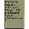 Treatise On Heraldry - British And Foreign - With English And French Glossaries - Vol. Ii door  John Woodward