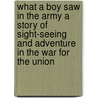 What A Boy Saw In The Army A Story Of Sight-Seeing And Adventure In The War For The Union door Jesse Bowman Young