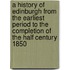 A History Of Edinburgh From The Earliest Period To The Completion Of The Half Century 1850