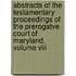 Abstracts Of The Testamentary Proceedings Of The Prerogatve Court Of Maryland. Volume Viii