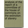 Analysis Of The Report Of A Committee Of The House Of Commons On The Extinction Of Slavery by Great Britain. Dominions