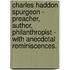Charles Haddon Spurgeon - Preacher, Author, Philanthropist - With Anecdotal Reminiscences.