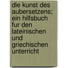 Die Kunst Des Aubersetzens; Ein Hilfsbuch Fur Den Lateinischen Und Griechischen Unterricht door Paul Cauer
