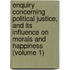 Enquiry Concerning Political Justice, And Its Influence On Morals And Happiness (Volume 1)