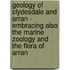 Geology Of Clydesdale And Arran - Embracing Also The Marine Zoology And The Flora Of Arran