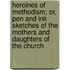 Heroines Of Methodism; Or, Pen And Ink Sketches Of The Mothers And Daughters Of The Church