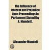 Influence Of Interest And Prejudice Upon Proceedings In Parliament Stated [By A. Mundell]. door Alexander Mundell