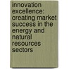 Innovation Excellence: Creating Market Success in the Energy and Natural Resources Sectors door Stephan Scholtissek