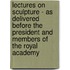 Lectures On Sculpture - As Delivered Before The President And Members Of The Royal Academy