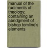 Manual Of The Rudiments Of Theology; Containing An Abridgment Of Bishop Tomline's Elements door John Bainbridge Smith