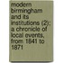 Modern Birmingham And Its Institutions (2); A Chronicle Of Local Events, From 1841 To 1871