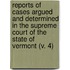 Reports Of Cases Argued And Determined In The Supreme Court Of The State Of Vermont (V. 4)