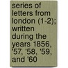Series Of Letters From London (1-2); Written During The Years 1856, '57, '58, '59, And '60 door George Mifflin Dallas