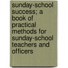 Sunday-School Success; A Book Of Practical Methods For Sunday-School Teachers And Officers door Amos Russel Wells