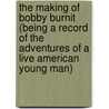 The Making Of Bobby Burnit (Being A Record Of The Adventures Of A Live American Young Man) by Randolph George Chester