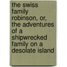 The Swiss Family Robinson, Or, The Adventures Of A Shipwrecked Family On A Desolate Island door Unknown Author