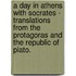 A Day In Athens With Socrates - Translations From The Protagoras And The Republic Of Plato.