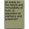 An Essay On The Nature And Immutability Of Truth; In Opposition To Sophistry And Scepticism door James Beattie