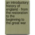 An Introductory History of England - From the Restoration to the Beginning to the Great War