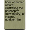 Book Of Human Nature; Illustrating The Philosophy (New Theory) Of Instinct, Nutrition, Life door La Roy Sunderland