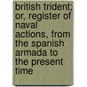 British Trident; Or, Register Of Naval Actions, From The Spanish Armada To The Present Time door Archibald Duncan