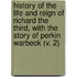 History Of The Life And Reign Of Richard The Third, With The Story Of Perkin Warbeck (V. 2)