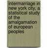 Intermarriage In New York City, A Statistical Study Of The Amalgamation Of European Peoples by Julius Drachsler