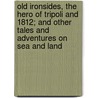 Old Ironsides, The Hero Of Tripoli And 1812; And Other Tales And Adventures On Sea And Land door Edward Sylvester Ellis