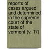 Reports Of Cases Argued And Determined In The Supreme Court Of The State Of Vermont (V. 17) door Vermont. Supreme Court