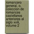 Romancero General, O, Coleccion De Romances Castellanos Anteriores Al Siglo Xviii, Volume 2