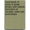 Royal Book Of Crest Of Great Britain And Ireland, Dominion Of Canada, India And Australasia door Authors Various