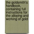 The Goldsmith's Handbook, Containing Full Instructions For The Alloying And Working Of Gold