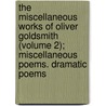 The Miscellaneous Works Of Oliver Goldsmith (Volume 2); Miscellaneous Poems. Dramatic Poems by Unknown Author