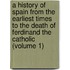 A History Of Spain From The Earliest Times To The Death Of Ferdinand The Catholic (Volume 1)