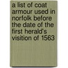 A List Of Coat Armour Used In Norfolk Before The Date Of The First Herald's Visition Of 1563 by Walter Rye