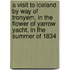 A Visit To Iceland By Way Of Tronyem, In The  Flower Of Yarrow  Yacht, In The Summer Of 1834