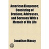 American Eloquence; Consisting Of Orations, Addresses, And Sermons With A Memoir Of His Life door Jonathan Maxcy